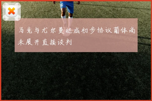 马竞与尤尔曼达成初步协议葡体尚未展开直接谈判