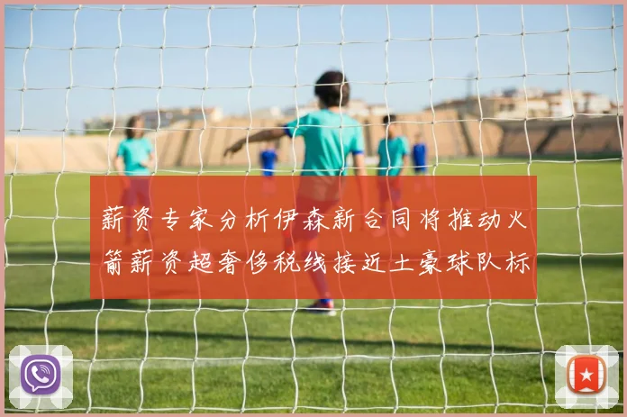 薪资专家分析伊森新合同将推动火箭薪资超奢侈税线接近土豪球队标准
