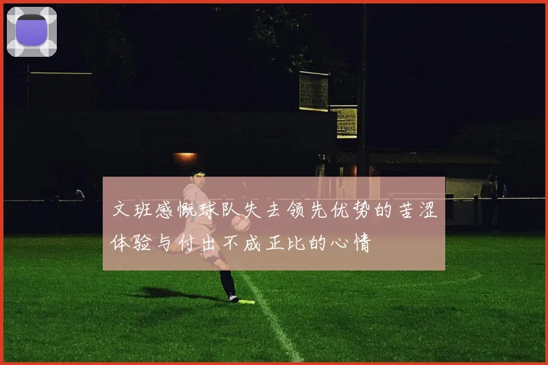 文班感慨球队失去领先优势的苦涩体验与付出不成正比的心情