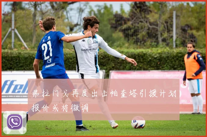 弗拉门戈再度出击帕奎塔引援计划报价或将微调