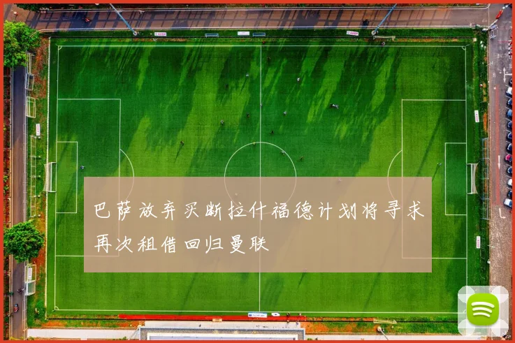 巴萨放弃买断拉什福德计划将寻求再次租借回归曼联