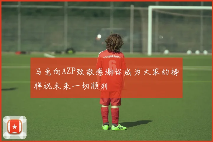 马竞向AZP致敬感谢你成为大家的榜样祝未来一切顺利