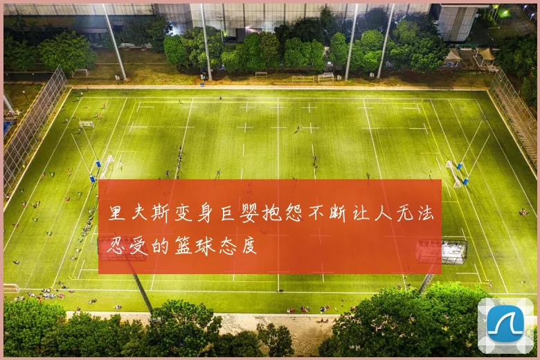里夫斯变身巨婴抱怨不断让人无法忍受的篮球态度