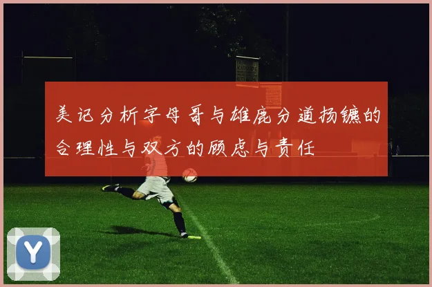 美记分析字母哥与雄鹿分道扬镳的合理性与双方的顾虑与责任