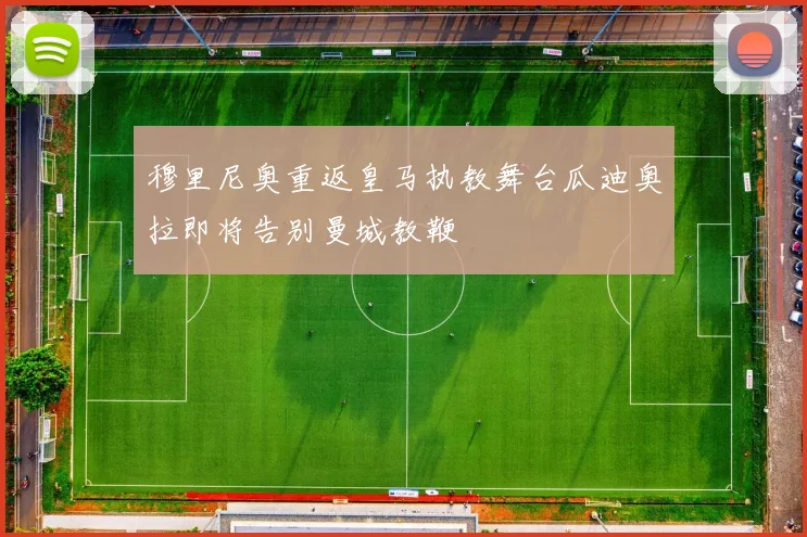 穆里尼奥重返皇马执教舞台瓜迪奥拉即将告别曼城教鞭