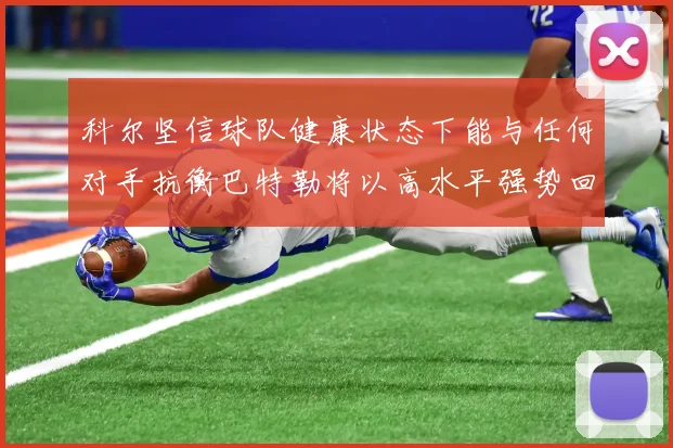 科尔坚信球队健康状态下能与任何对手抗衡巴特勒将以高水平强势回归