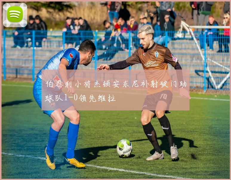 伯恩利小将杰顿安东尼补射破门助球队1-0领先维拉