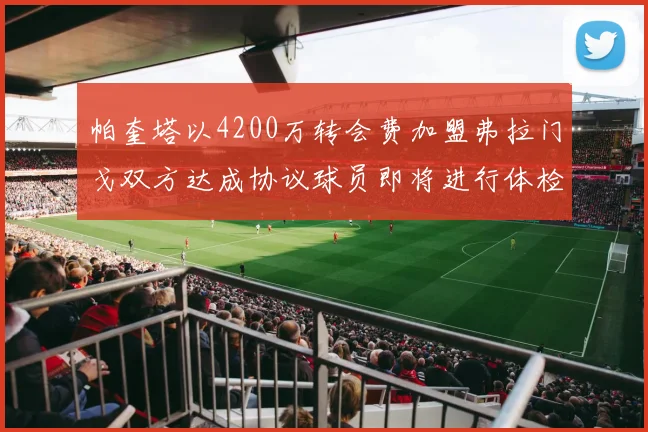 帕奎塔以4200万转会费加盟弗拉门戈双方达成协议球员即将进行体检