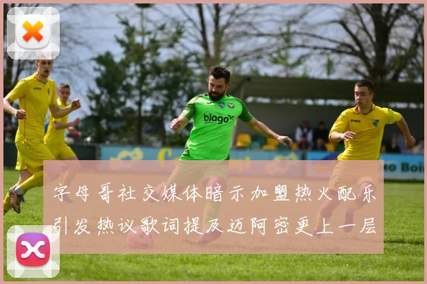 字母哥社交媒体暗示加盟热火配乐引发热议歌词提及迈阿密更上一层楼